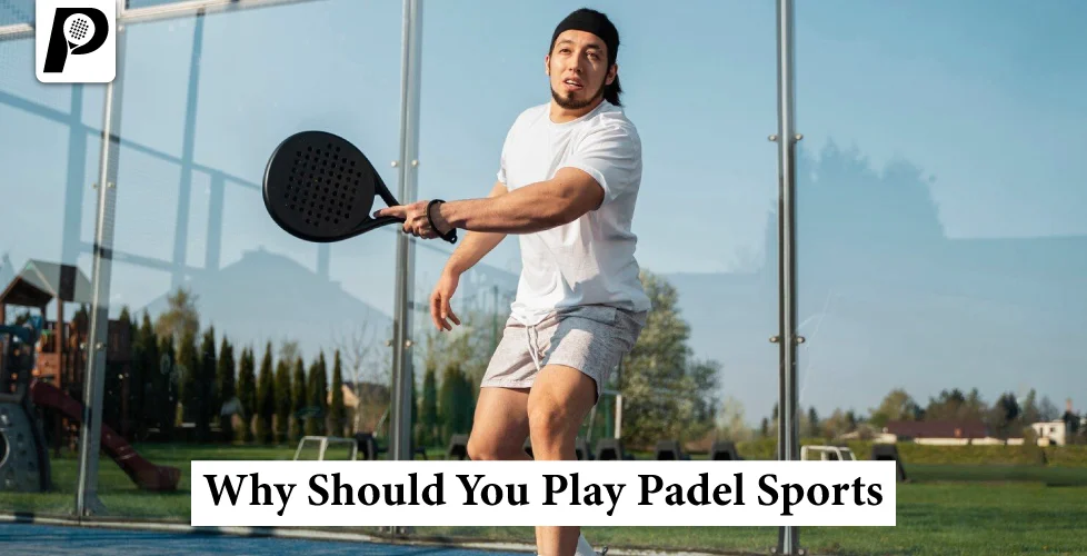 Top Reasons Why Should You Play Padel Sports Today