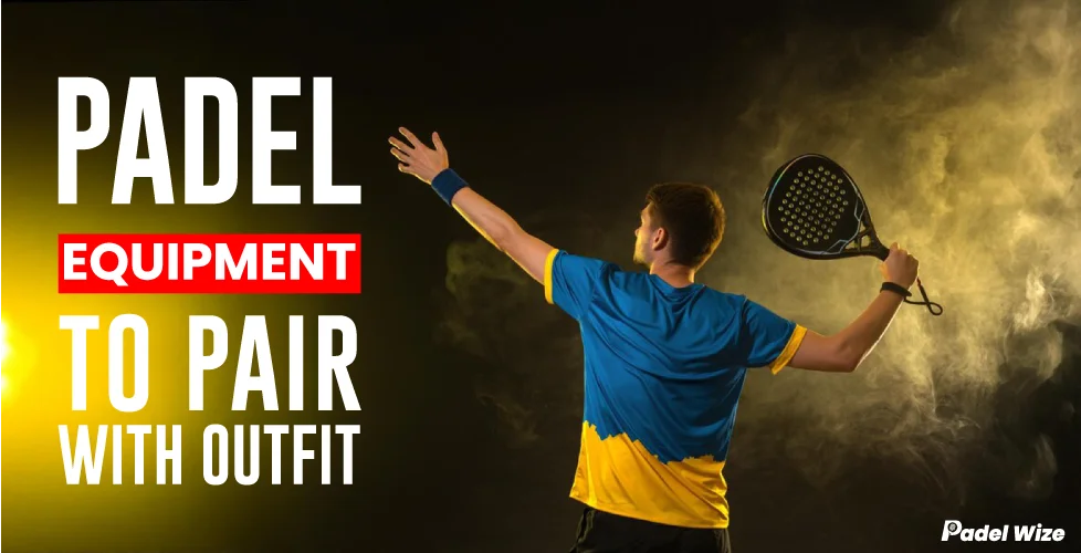 Essential Padel Equipment to Pair with Your Outfit